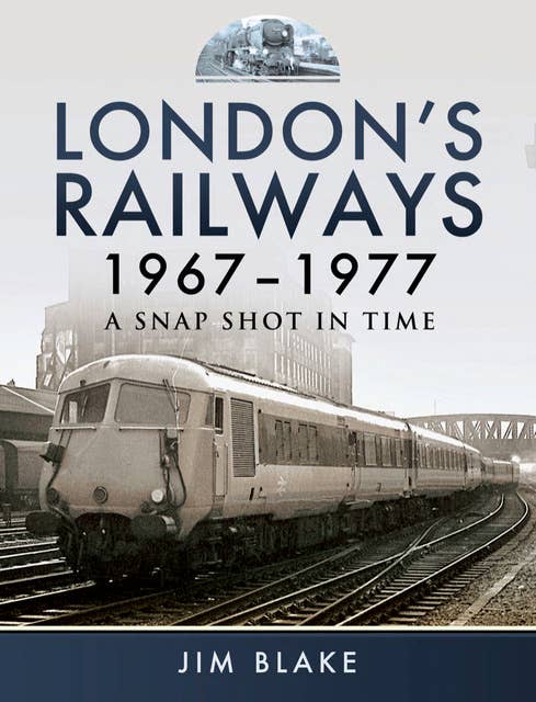 London's Railways, 1967–1977: A Snap Shot in Time