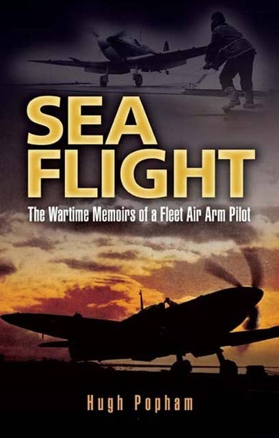 Sea Flight: The Wartime Memoirs of a Fleet Air Arm Pilot