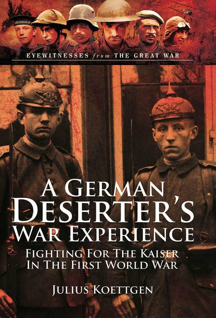 A German Deserter's War Experiences: Fighting for the Kaiser in the First World War