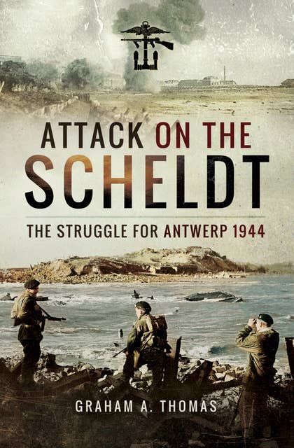 Attack on the Scheldt: The Struggle for Antwerp, 1944