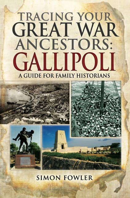 Tracing Your Great War Ancestors: Gallipoli: A Guide for Family Historians