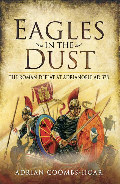 Eagles in the Dust: The Roman Defeat at Adrianople AD 378: The Roman Defeat at Adrianopolis AD 378