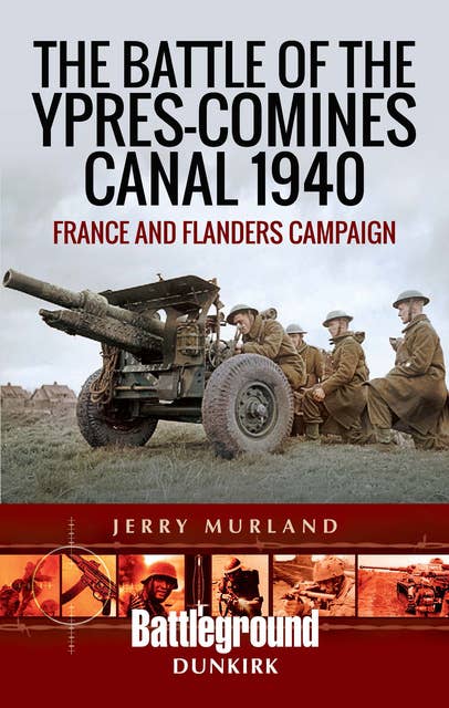 The Battle of the Ypres-Comines Canal 1940: France and Flanders Campaign