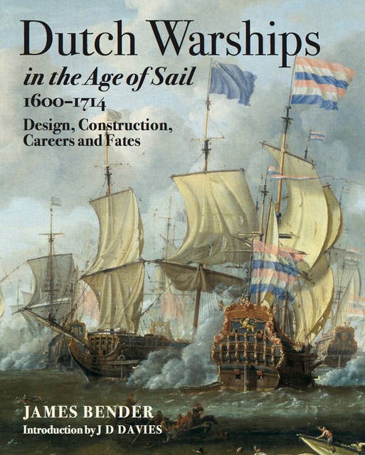 Dutch Warships in the Age of Sail, 1600–1714: Design, Construction, Careers and Fates