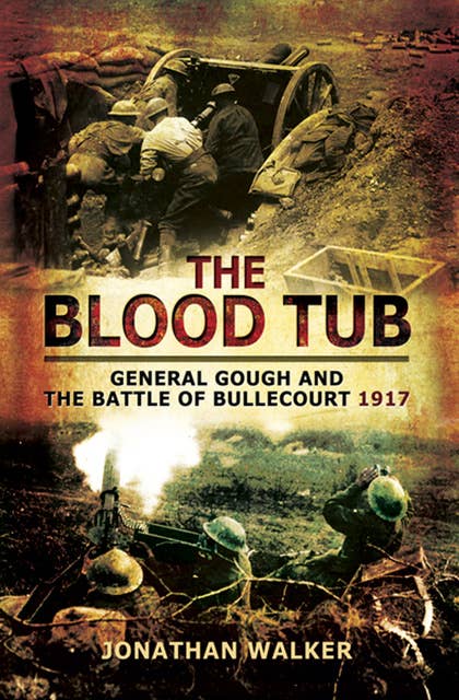The Blood Tub: General Gough and the Battle of Bullecourt 1917