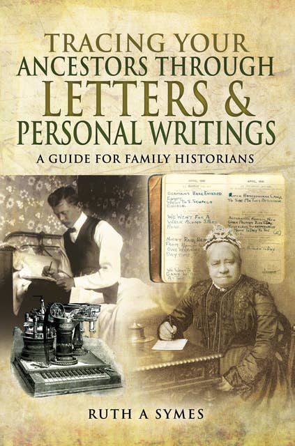 Tracing Your Ancestors Through Letters & Personal Writings: A Guide for Family Historians