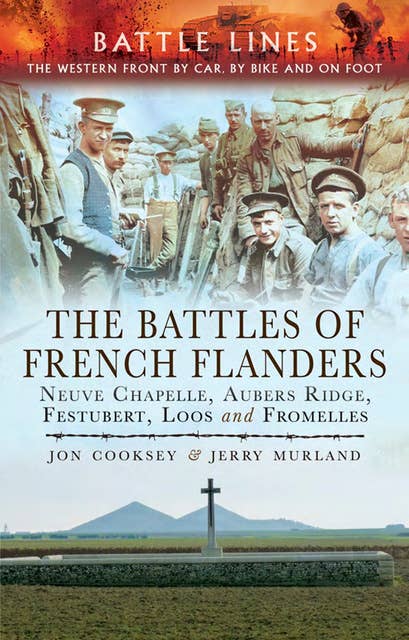 The Battles of French Flanders: Neuve Chapelle, Aubers Ridge, Festubert, Loos and Fromelles