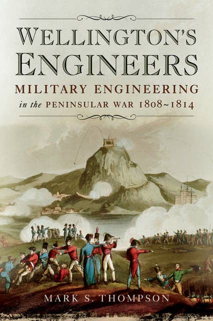 Wellington's Engineers: Military Engineering in the Peninsular War, 1808–1814