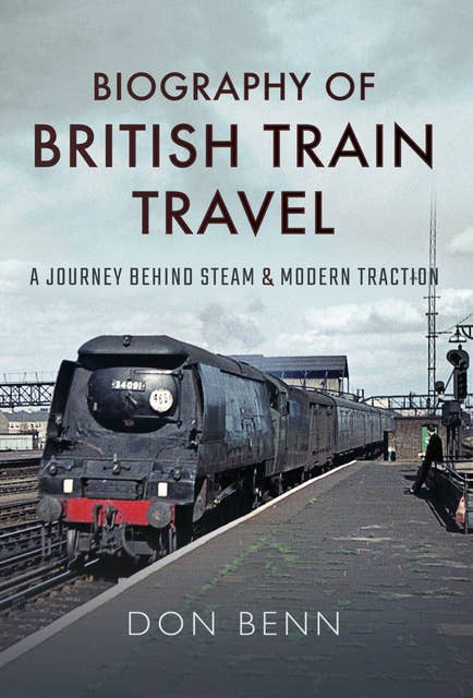 Biography of British Train Travel: A Journey Behind Steam & Modern Traction