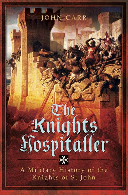 The Knights Hospitaller: A Military History of the Knights of St John