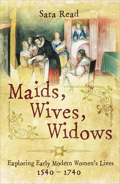 Maids, Wives, Widows: Exploring Early Modern Women's Lives, 1540–1740