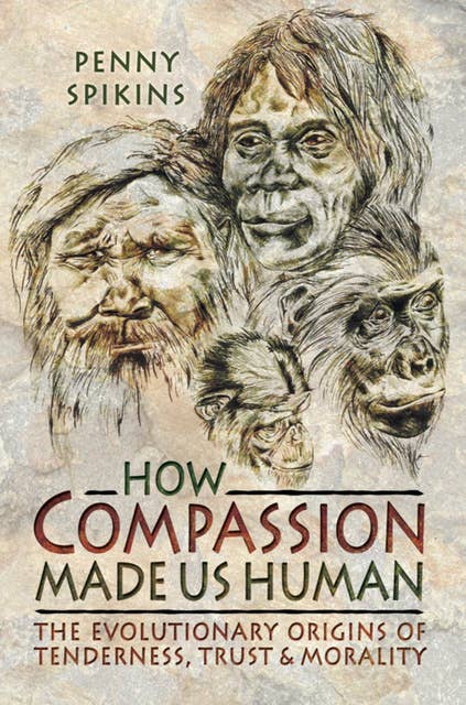How Compassion Made Us Human: The Evolutionary Origins of Tenderness, Trust & Morality
