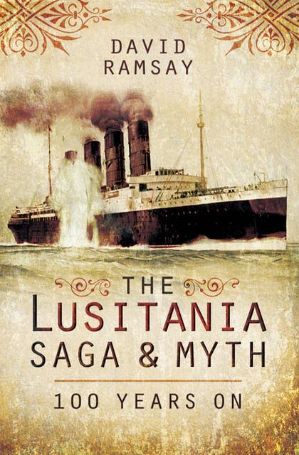 The Lusitania Saga & Myth: 100 Years On