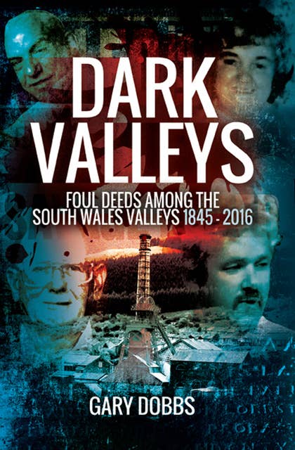 Dark Valleys: Foul Deeds Among the South Wales Valleys 1845–2016