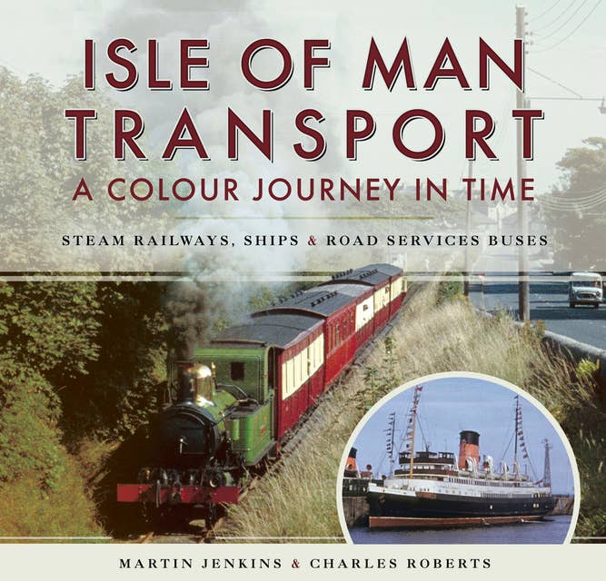 Isle of Man Transport: A Colour Journey in Time: Steam Railways, Ships, and Road Services Buses