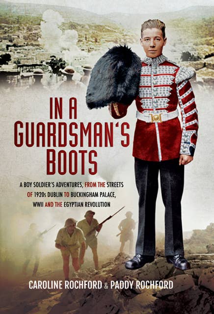 In a Guardsman's Boots: A Boy Soldiers Adventures from the Streets of 1920s Dublin to Buckingham Palace, WWII and the Egyptian Revolution