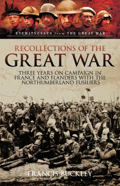 Recollections of the Great War: Three Years on Campaign in France and Flanders with the Northumberland Fusiliers