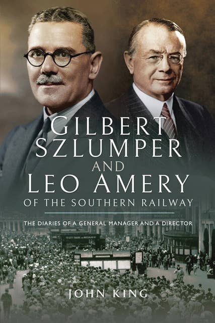 Gilbert Szlumper and Leo Amery of the Southern Railway: The Diaries of a General Manager and a Director