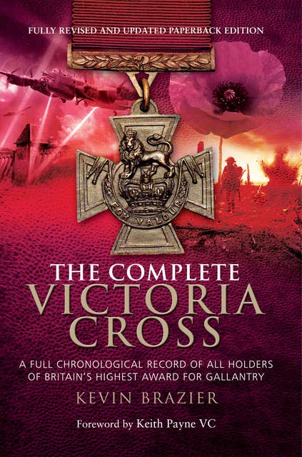 The Complete Victoria Cross: A Full Chronological Record of All Holders of Britain's Highest Award for Gallantry