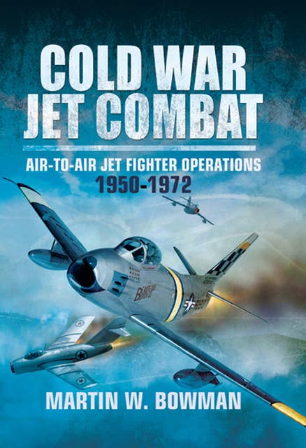 Cold War Jet Combat: Air-to-Air Jet Fighter Operations, 1950–1972
