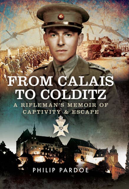 From Calais to Colditz: A Rifleman's Memoir of Captivity and Escape