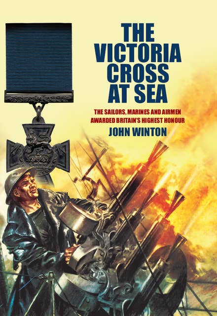 The Victoria Cross at Sea: The Sailors, Marines and Airmen Awarded Britain's Highest Honour