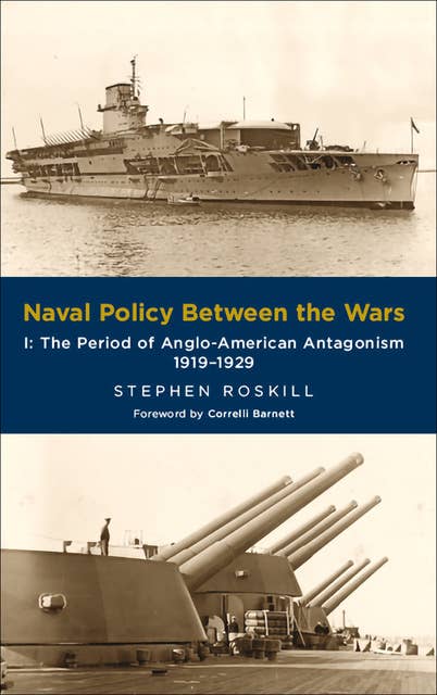 Naval Policy Between the Wars, Volume I: The Period of Anglo-American Antagonism, 1919–1929