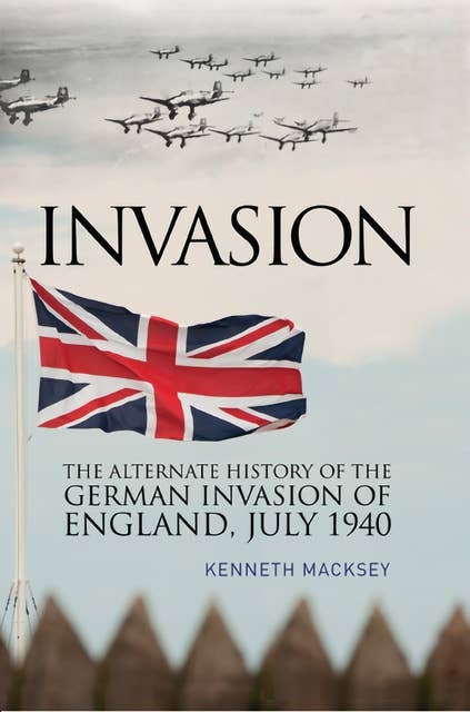 Invasion: The Alternative History of the German Invasion of England, July 1940