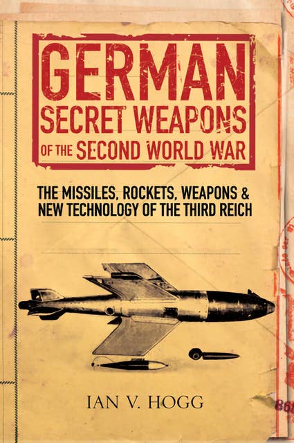 German Secret Weapons of the Second World War: The Missiles, Rockets, Weapons & New Technology of the Third Reich