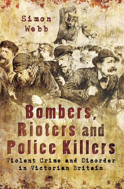 Bombers, Rioters and Police Killers: Violent Crime and Disorder in Victorian Britain