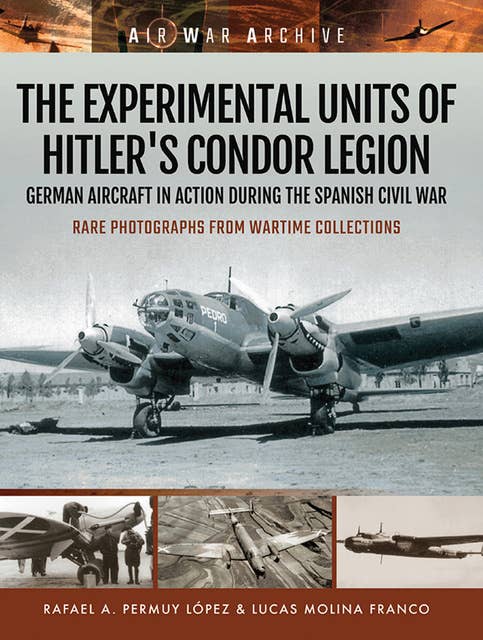 The Experimental Units of Hitler's Condor Legion: German Aircraft In Action During the Spanish Civil War