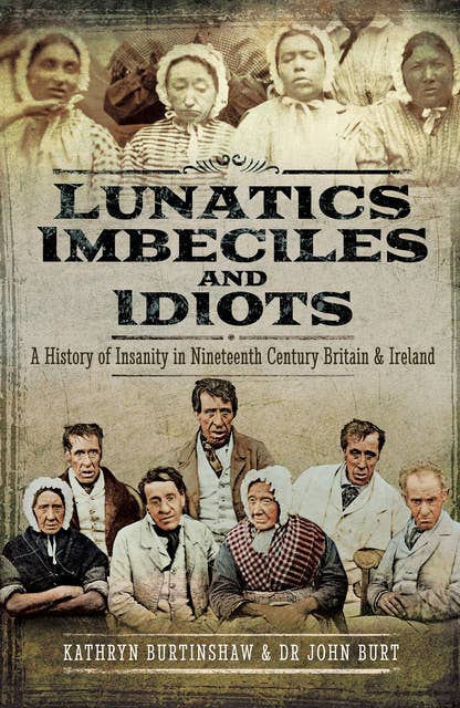 Lunatics, Imbeciles and Idiots: A History of Insanity in Nineteenth-Century Britain and Ireland