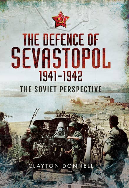 The Defence of Sevastopol, 1941–1942: The Soviet Perspective