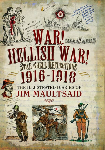 War! Hellish War! Star Shell Reflections, 1916–1918: The Illustrated Diaries of Jim Maultsaid