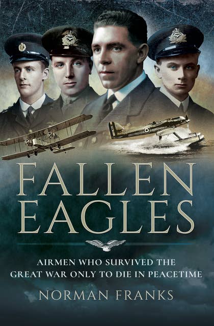 Fallen Eagles: Airmen Who Survived The Great War Only to Die in Peacetime