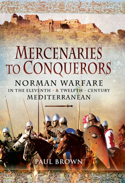 Mercenaries to Conquerors: Norman Warfare in the Eleventh & Twelfth-Century Mediterranean