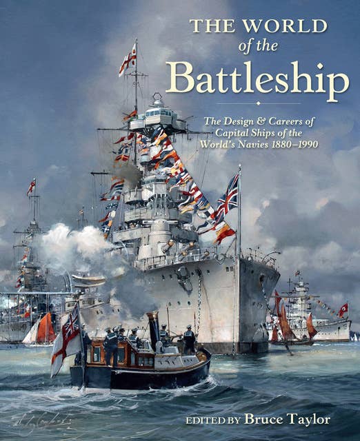The World of the Battleship: The Design & Careers of Capital Ships of the World's Navies, 1880–1990