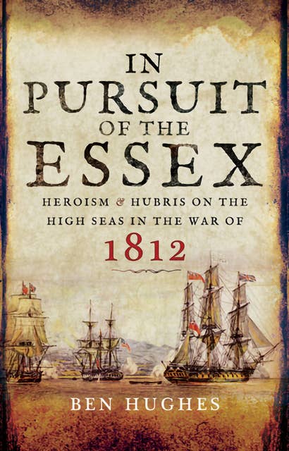 In Pursuit of the Essex: Heroism & Hubris on the High Seas in the War of 1812