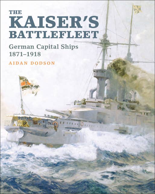 The Kaiser's Battlefleet: German Capital Ships, 1871–1918