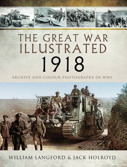 The Great War Illustrated 1918: Archive and Colour Photographs of WWI
