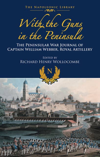 With the Guns in the Peninsula: The Peninsular War Journal of Captain William Webber, Royal Artillery