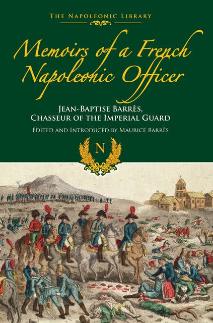 Memoirs of a French Napoleonic Officer: Jean-Baptiste Barres, Chasseur of the Imperial Guard
