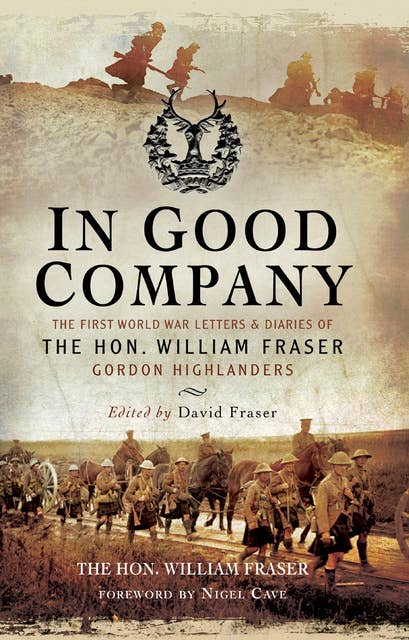 In Good Company: The First World War Letters and Diaries of The Hon. William Fraser–Gordon Highlanders