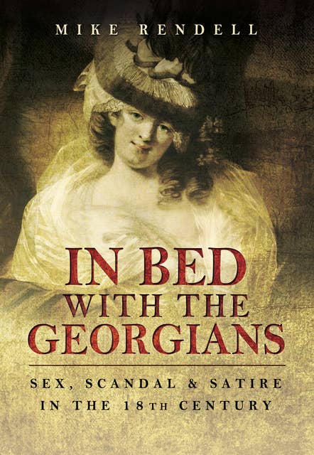 In Bed with the Georgians: Sex, Scandal and Satire in the 18th Century