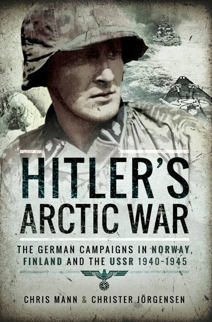 Hitler's Arctic War: The German Campaigns in Norway, Finland and the USSR 1940–1945