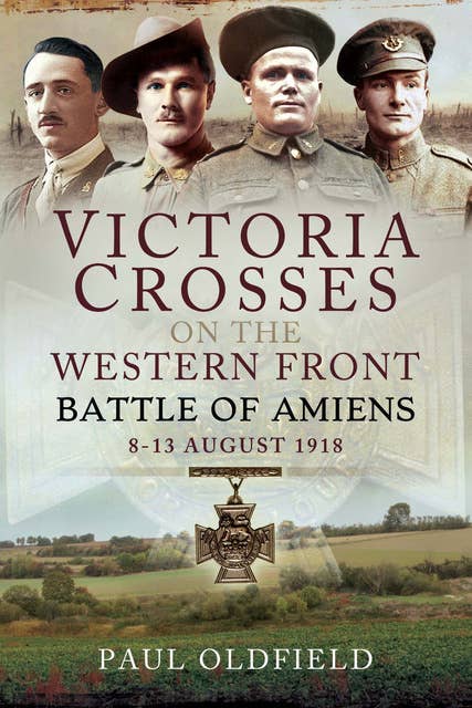 Victoria Crosses on the Western Front: Battle of Amiens—8-13 August 1918
