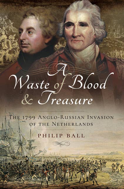 A Waste of Blood & Treasure: The 1799 Anglo-Russian Invasion of the Netherlands