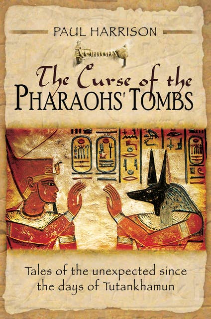 The Curse of the Pharaohs' Tombs: Tales of the unexpected since the days of Tutankhamun