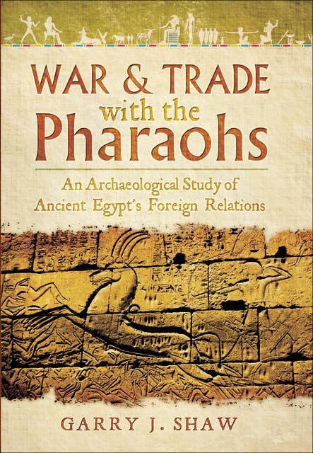 War & Trade with the Pharaohs: An Archaeological Study of Ancient Egypt's Foreign Relations
