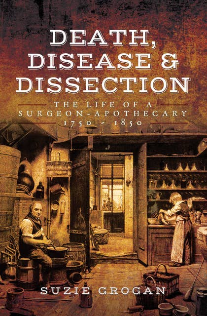 Death, Disease & Dissection: The Life of a Surgeon-Apothecary 1750–1850